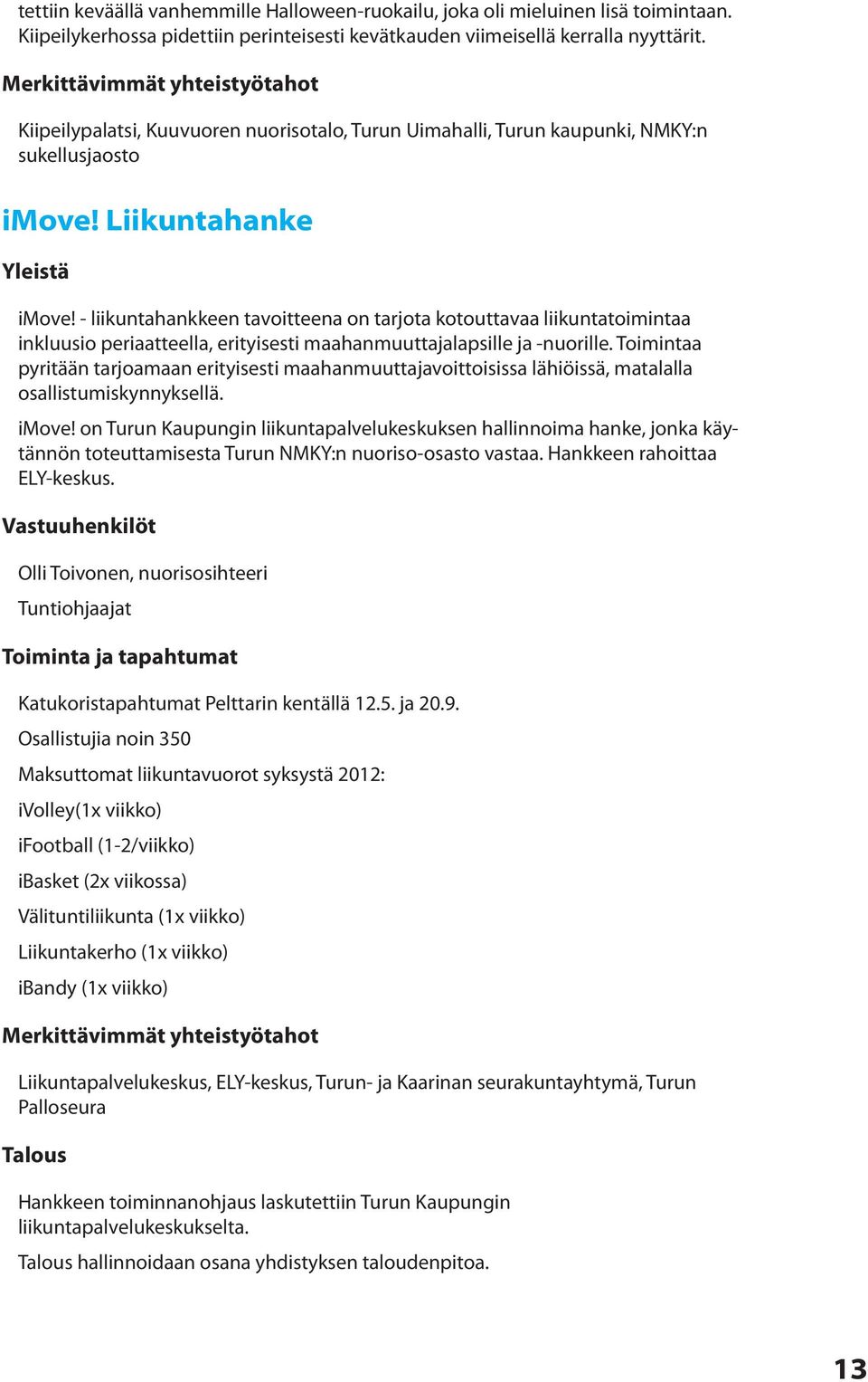 - liikuntahankkeen tavoitteena on tarjota kotouttavaa liikuntatoimintaa inkluusio periaatteella, erityisesti maahanmuuttajalapsille ja -nuorille.