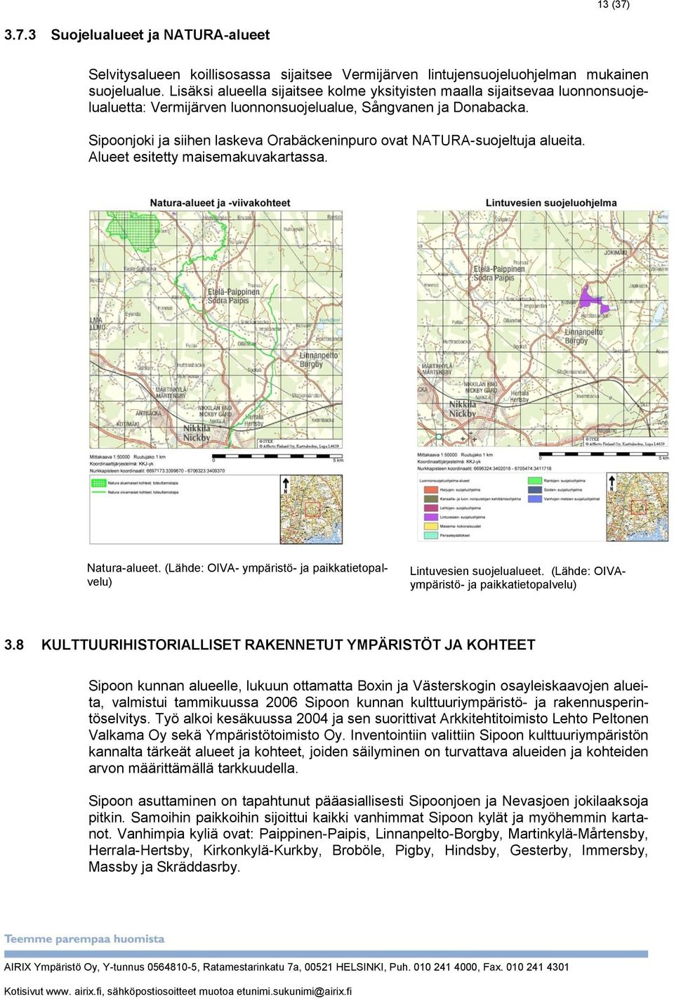 Sipoonjoki ja siihen laskeva Orabäckeninpuro ovat NATURA-suojeltuja alueita. Alueet esitetty maisemakuvakartassa. Natura-alueet.