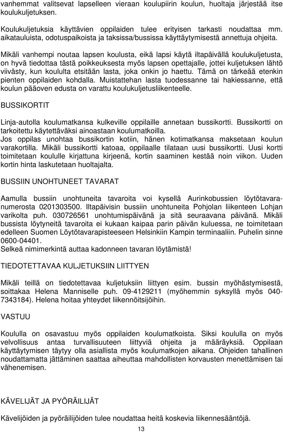 Mikäli vanhempi noutaa lapsen koulusta, eikä lapsi käytä iltapäivällä koulukuljetusta, on hyvä tiedottaa tästä poikkeuksesta myös lapsen opettajalle, jottei kuljetuksen lähtö viivästy, kun koululta