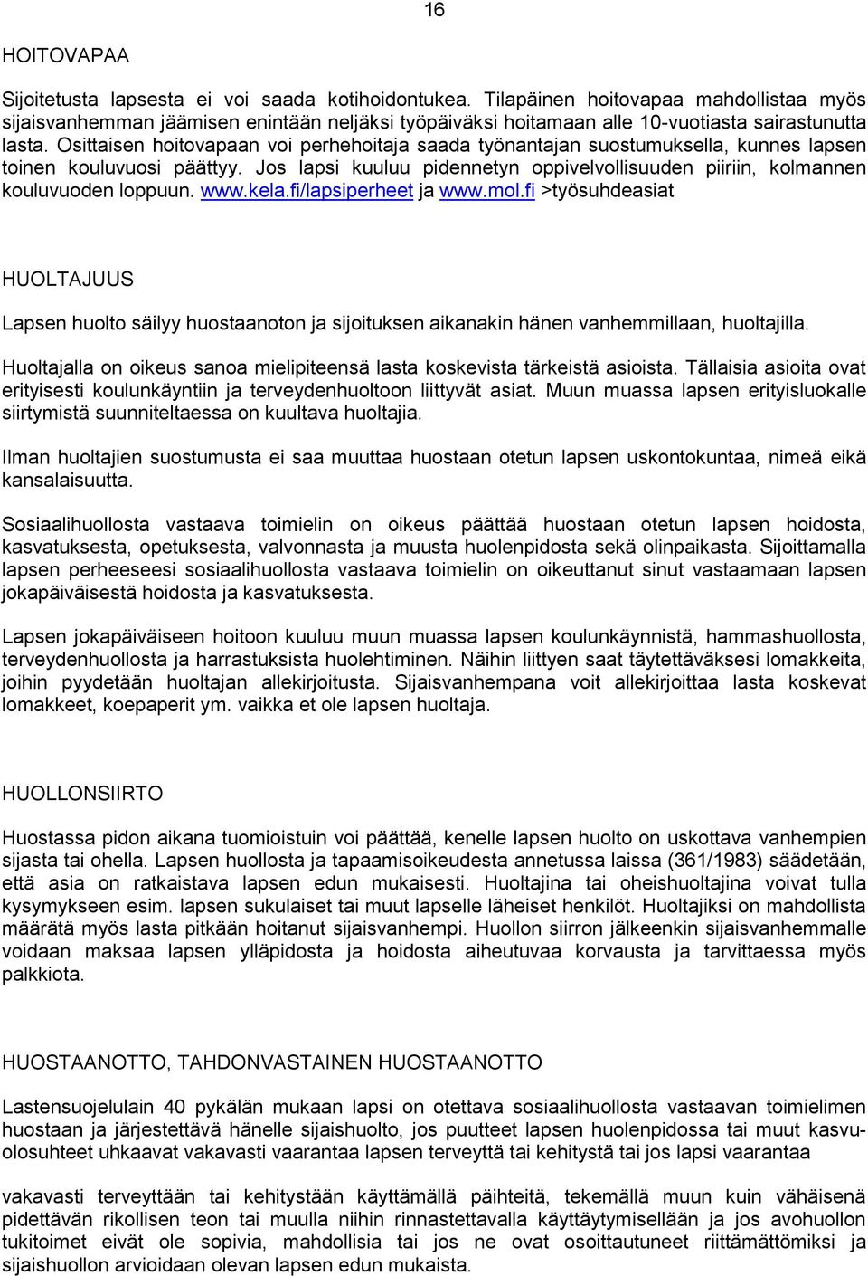 Osittaisen hoitovapaan voi perhehoitaja saada työnantajan suostumuksella, kunnes lapsen toinen kouluvuosi päättyy.