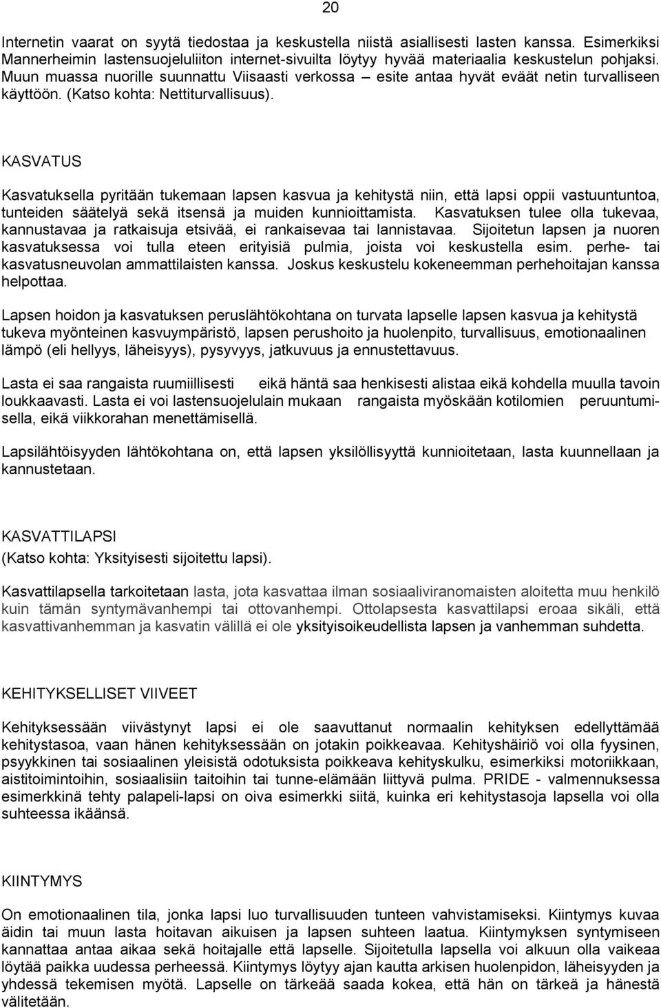 KASVATUS Kasvatuksella pyritään tukemaan lapsen kasvua ja kehitystä niin, että lapsi oppii vastuuntuntoa, tunteiden säätelyä sekä itsensä ja muiden kunnioittamista.