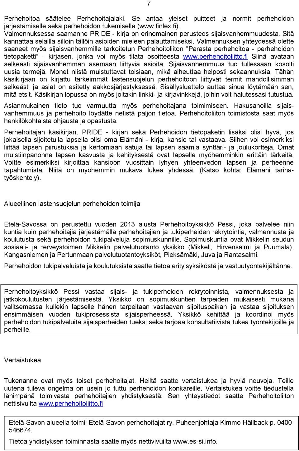 Valmennuksen yhteydessä olette saaneet myös sijaisvanhemmille tarkoitetun Perhehoitoliiton Parasta perhehoitoa - perhehoidon tietopaketti - kirjasen, jonka voi myös tilata osoitteesta www.