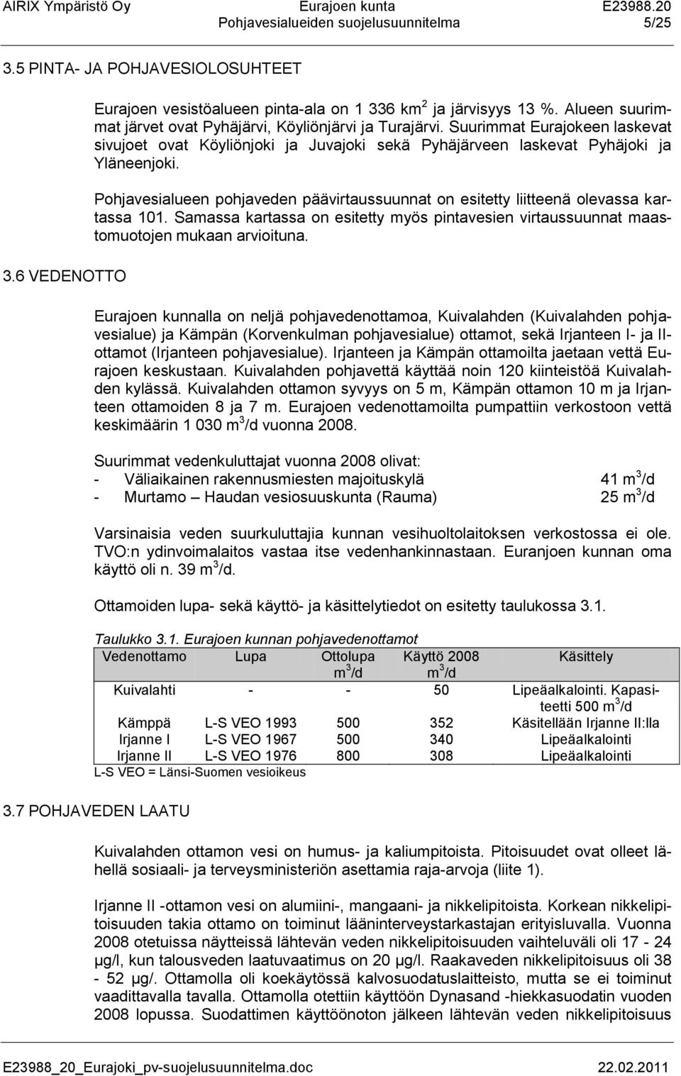 Pohjavesialueen pohjaveden päävirtaussuunnat on esitetty liitteenä olevassa kartassa 101. Samassa kartassa on esitetty myös pintavesien virtaussuunnat maastomuotojen mukaan arvioituna.