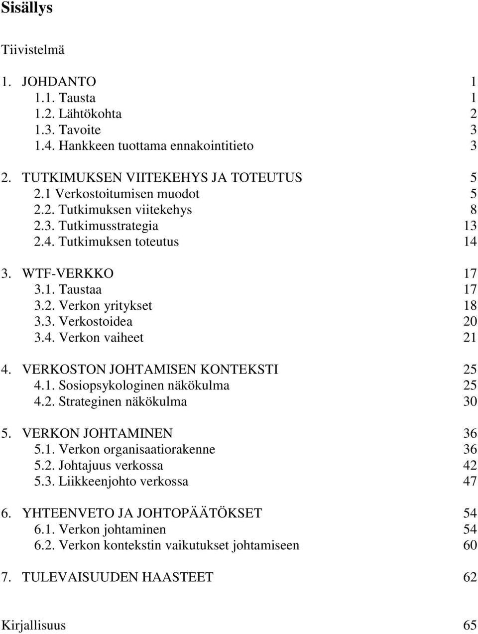 4. Verkon vaiheet 21 4. VERKOSTON JOHTAMISEN KONTEKSTI 25 4.1. Sosiopsykologinen näkökulma 25 4.2. Strateginen näkökulma 30 5. VERKON JOHTAMINEN 36 5.1. Verkon organisaatiorakenne 36 5.2. Johtajuus verkossa 42 5.