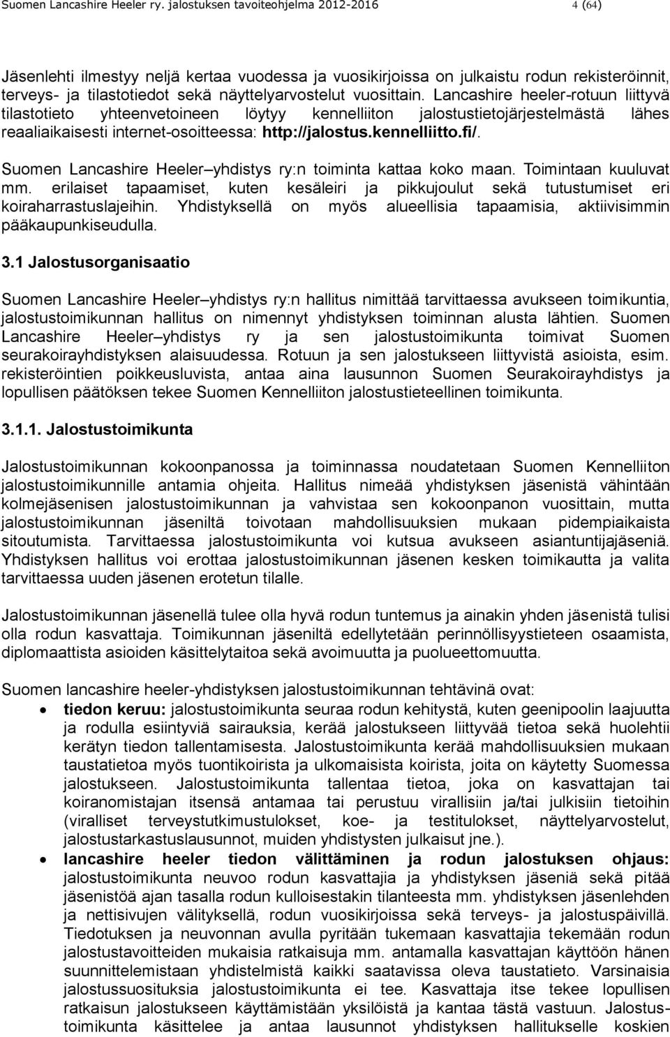 Lancashire heeler-rotuun liittyvä tilastotieto yhteenvetoineen löytyy kennelliiton jalostustietojärjestelmästä lähes reaaliaikaisesti internet-osoitteessa: http://jalostus.kennelliitto.fi/.