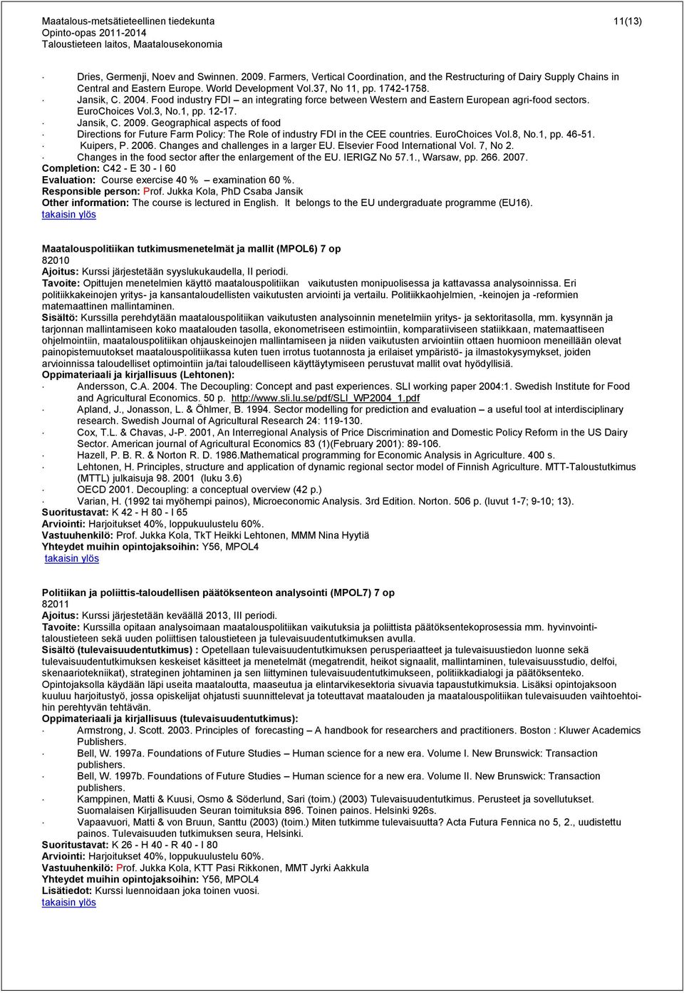 Jansik, C. 2009. Geographical aspects of food Directions for Future Farm Policy: The Role of industry FDI in the CEE countries. EuroChoices Vol.8, No.1, pp. 46-51. Kuipers, P. 2006.