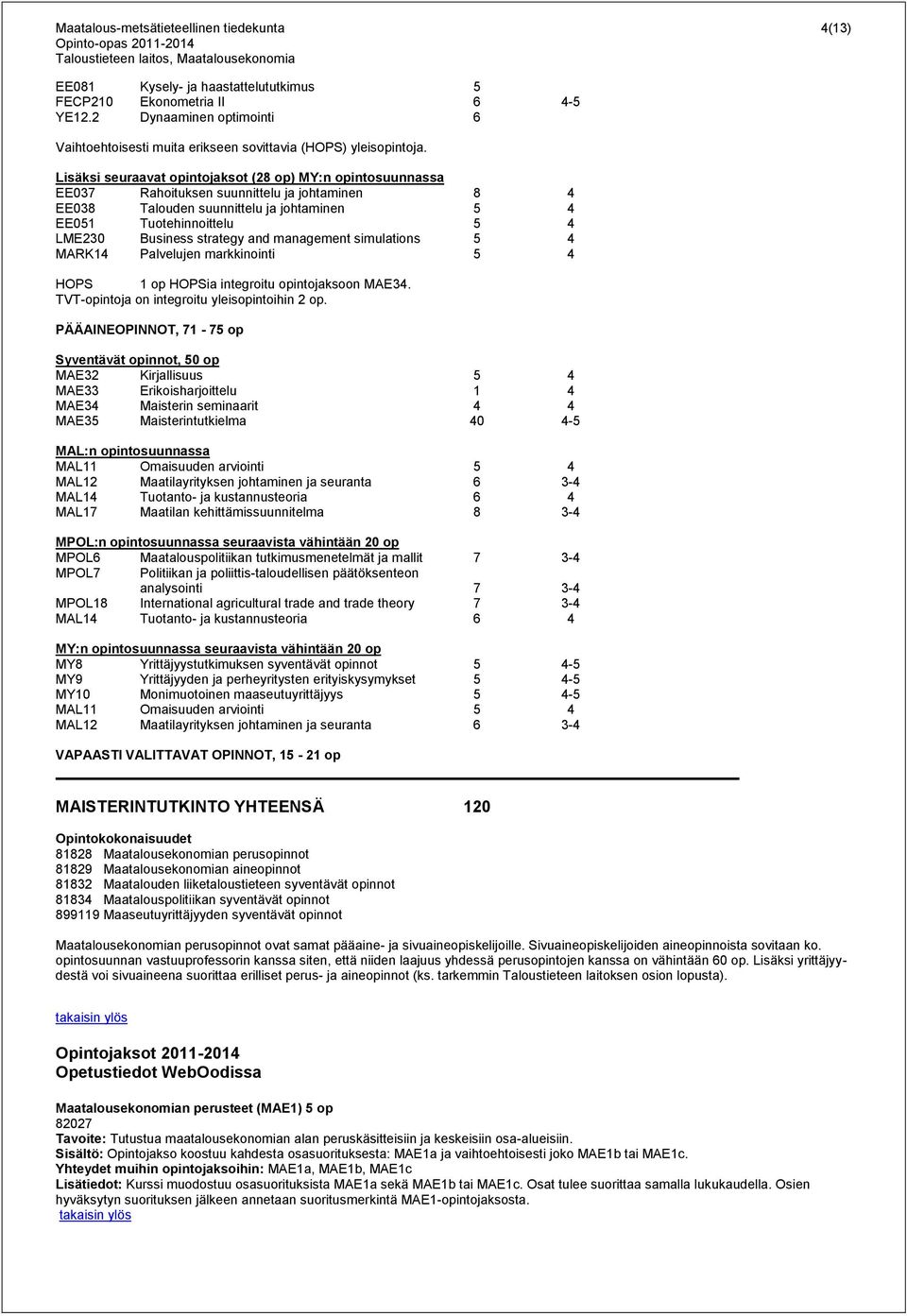 Lisäksi seuraavat opintojaksot (28 op) MY:n opintosuunnassa EE037 Rahoituksen suunnittelu ja johtaminen 8 4 EE038 Talouden suunnittelu ja johtaminen 5 4 EE051 Tuotehinnoittelu 5 4 LME230 Business