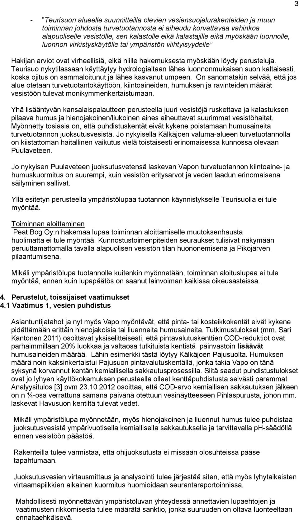 Teurisuo nykytilassaan käyttäytyy hydrologialtaan lähes luonnonmukaisen suon kaltaisesti, koska ojitus on sammaloitunut ja lähes kasvanut umpeen.