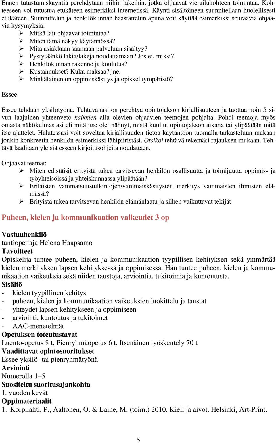 Miten tämä näkyy käytännössä? Mitä asiakkaan saamaan palveluun sisältyy? Pystytäänkö lakia/lakeja noudattamaan? Jos ei, miksi? Henkilökunnan rakenne ja koulutus? Kustannukset? Kuka maksaa? jne.