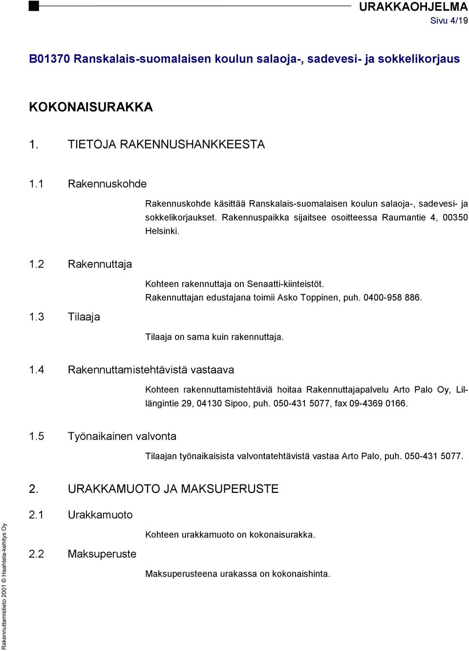 3 Tilaaja Kohteen rakennuttaja on Senaatti-kiinteistöt. Rakennuttajan edustajana toimii Asko Toppinen, puh. 0400-958 886. Tilaaja on sama kuin rakennuttaja. 1.