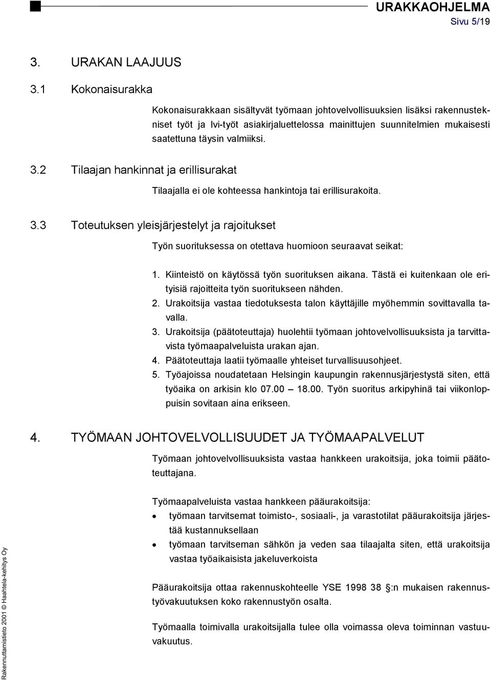 valmiiksi. 3.2 Tilaajan hankinnat ja erillisurakat Tilaajalla ei ole kohteessa hankintoja tai erillisurakoita. 3.3 Toteutuksen yleisjärjestelyt ja rajoitukset Työn suorituksessa on otettava huomioon seuraavat seikat: 1.