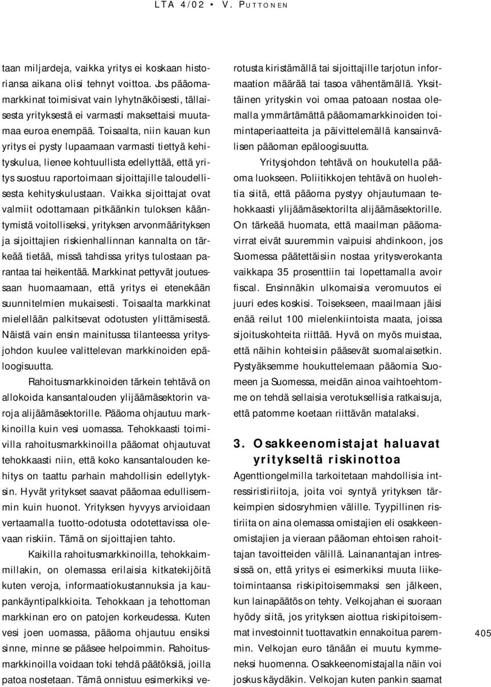 Toisaalta, niin kauan kun yritys ei pysty lupaamaan varmasti tiettyä kehityskulua, lienee kohtuullista edellyttää, että yritys suostuu raportoimaan sijoittajille taloudellisesta kehityskulustaan.