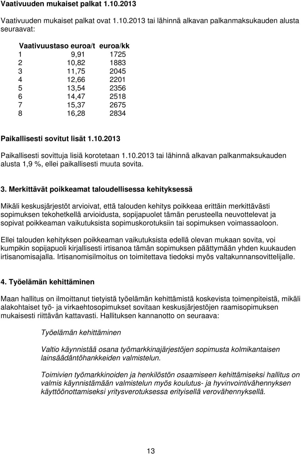 2013 tai lähinnä alkavan palkanmaksukauden alusta seuraavat: Vaativuustaso euroa/t euroa/kk 1 9,91 1725 2 10,82 1883 3 11,75 2045 4 12,66 2201 5 13,54 2356 6 14,47 2518 7 15,37 2675 8 16,28 2834