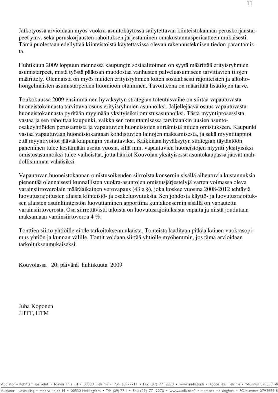 Huhtikuun 2009 loppuun mennessä kaupungin sosiaalitoimen on syytä määrittää erityisryhmien asumistarpeet, mistä työstä pääosan muodostaa vanhusten palveluasumiseen tarvittavien tilojen määrittely.