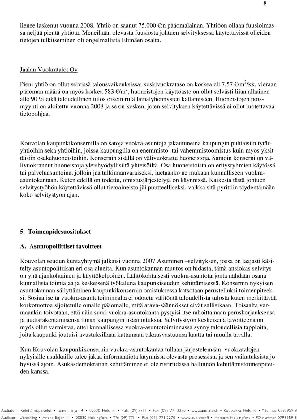 Jaalan Vuokratalot Oy Pieni yhtiö on ollut selvissä talousvaikeuksissa; keskivuokrataso on korkea eli 7,57 /m 2 /kk, vieraan pääoman määrä on myös korkea 583 /m 2, huoneistojen käyttöaste on ollut