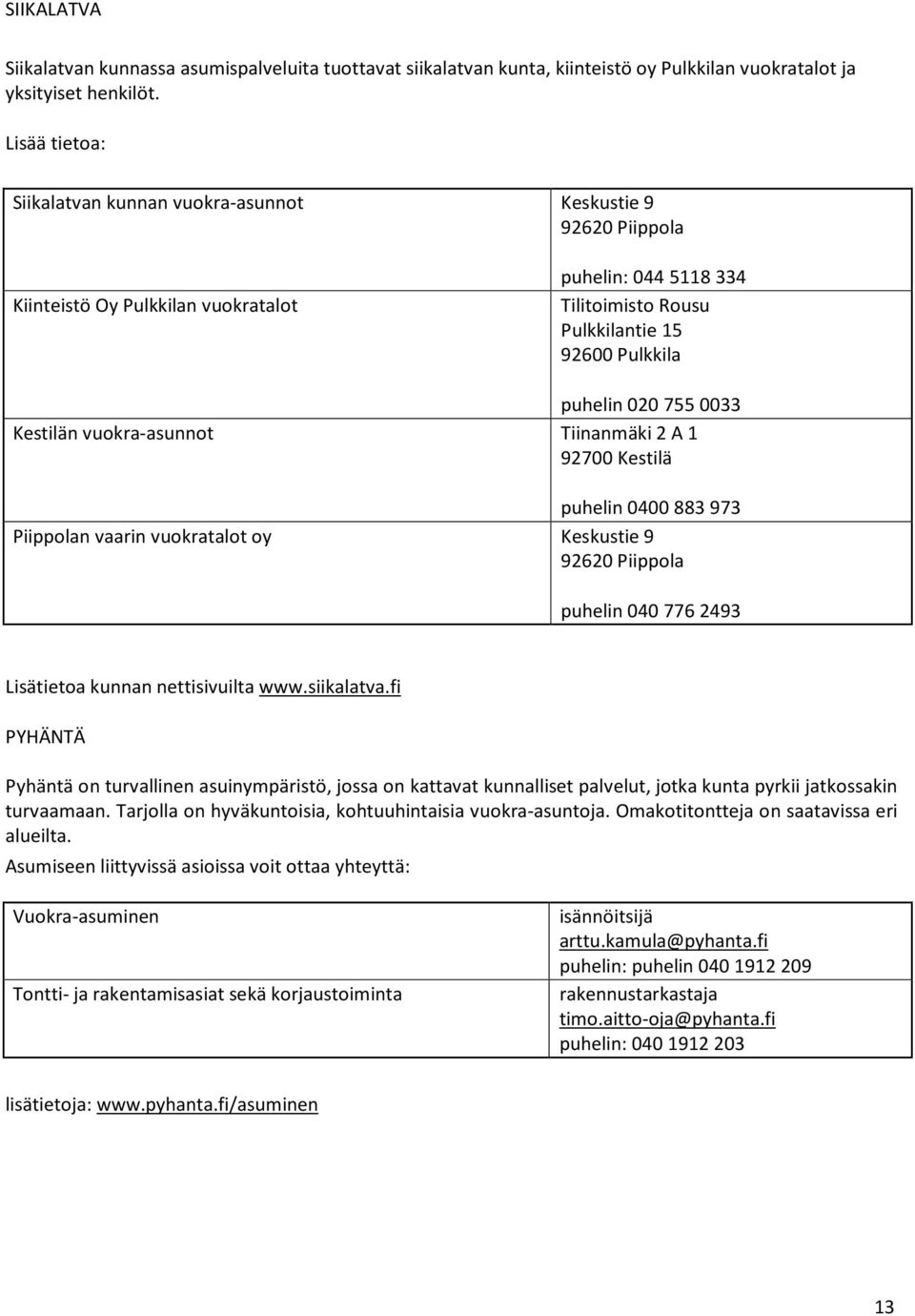 0033 Kestilän vuokra-asunnot Tiinanmäki 2 A 1 92700 Kestilä puhelin 0400 883 973 Piippolan vaarin vuokratalot oy Keskustie 9 92620 Piippola puhelin 040 776 2493 Lisätietoa kunnan nettisivuilta www.