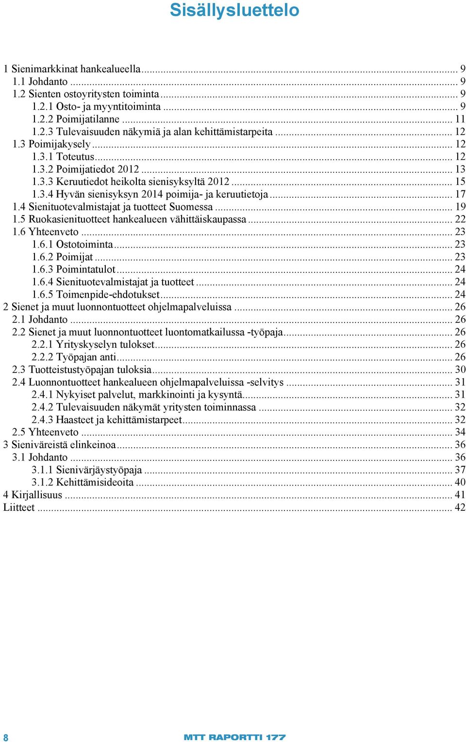 4 Sienituotevalmistajat ja tuotteet Suomessa... 19 1.5 Ruokasienituotteet hankealueen vähittäiskaupassa... 22 1.6 Yhteenveto... 23 1.6.1 Ostotoiminta... 23 1.6.2 Poimijat... 23 1.6.3 Poimintatulot.