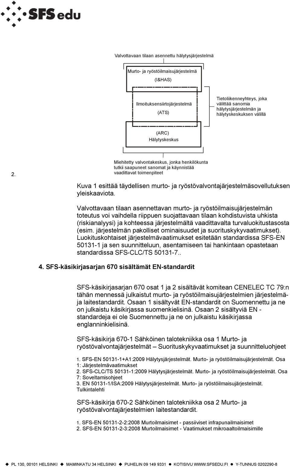 Miehitetty valvontakeskus, jonka henkilökunta tutkii saapuneet sanomat ja käynnistää vaadittavat toimenpiteet Kuva 1 esittää täydellisen murto- ja ryöstövalvontajärjestelmäsovellutuksen yleiskaaviota.