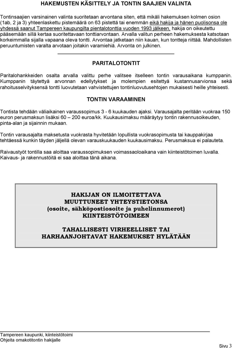 tonttiarvontaan. Arvalla valitun perheen hakemuksesta katsotaan korkeimmalla sijalla vapaana oleva tontti. Arvontaa jatketaan niin kauan, kun tontteja riittää.