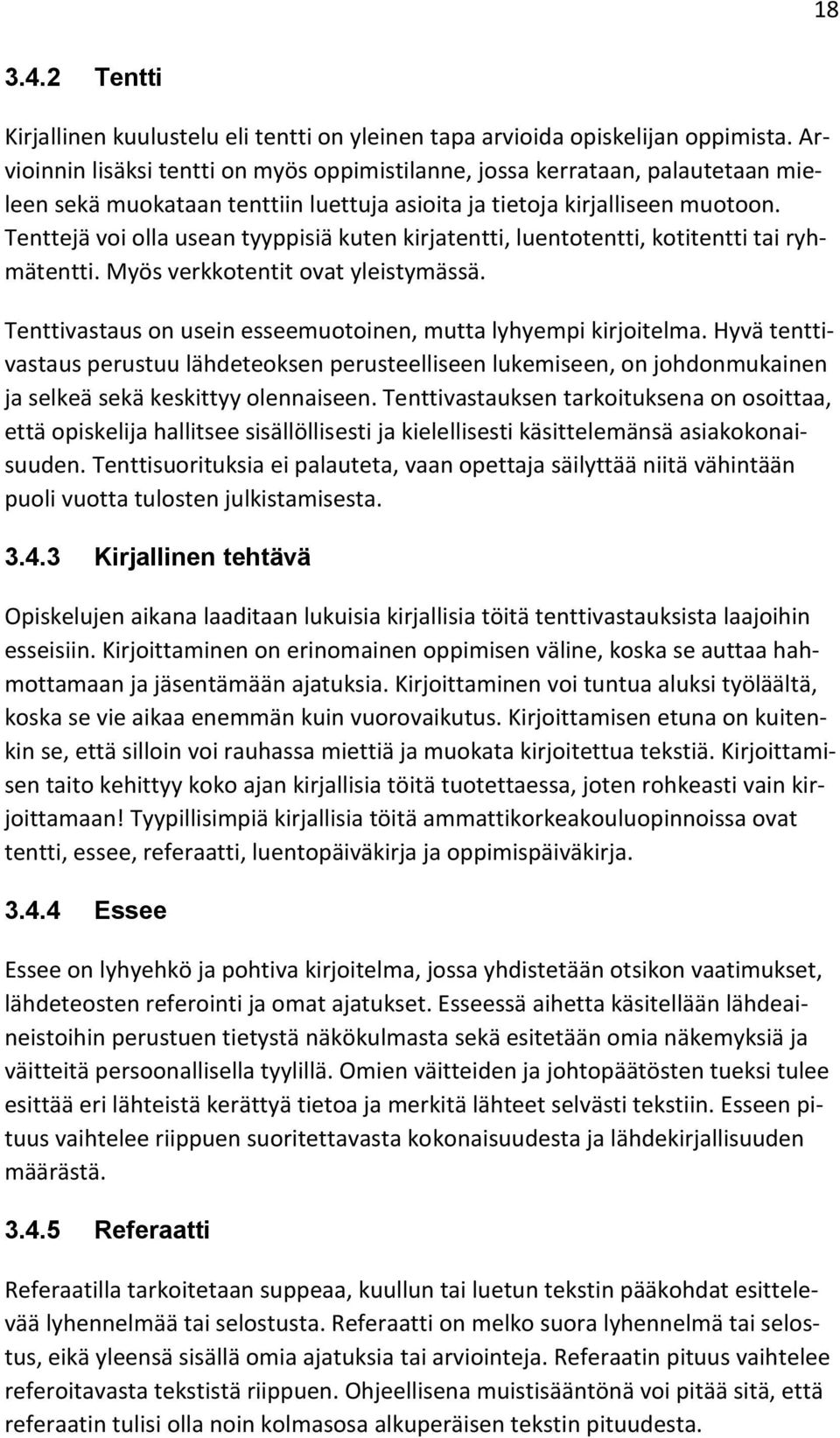 Tenttejä voi olla usean tyyppisiä kuten kirjatentti, luentotentti, kotitentti tai ryhmätentti. Myös verkkotentit ovat yleistymässä. Tenttivastaus on usein esseemuotoinen, mutta lyhyempi kirjoitelma.