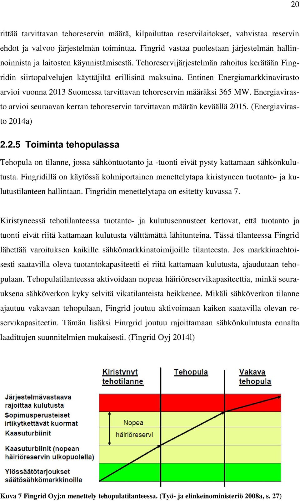 Entinen Energiamarkkinavirasto arvioi vuonna 2013 Suomessa tarvittavan tehoreservin määräksi 365 MW. Energiavirasto arvioi seuraavan kerran tehoreservin tarvittavan määrän keväällä 2015.