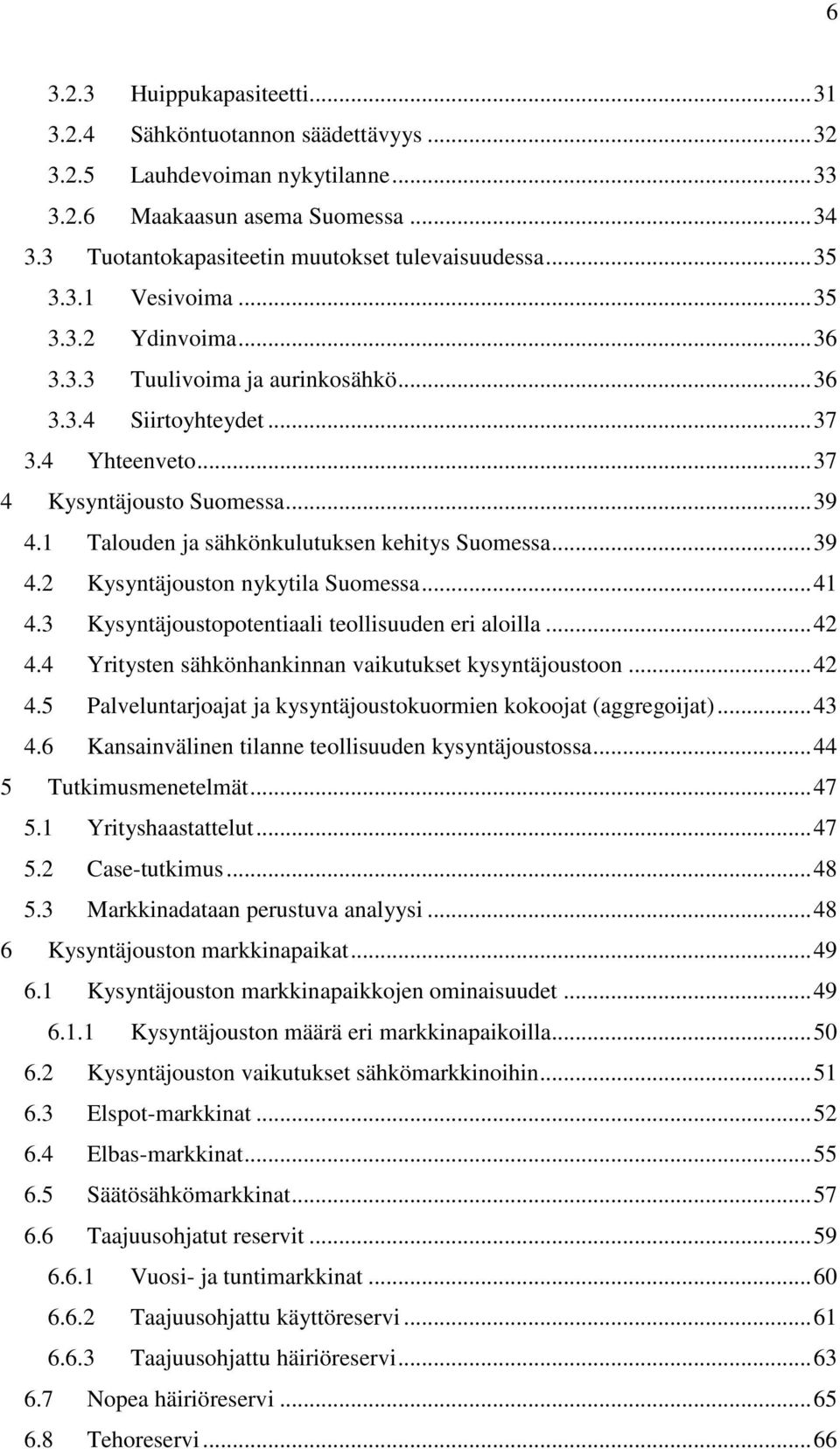 1 Talouden ja sähkönkulutuksen kehitys Suomessa... 39 4.2 Kysyntäjouston nykytila Suomessa... 41 4.3 Kysyntäjoustopotentiaali teollisuuden eri aloilla... 42 4.