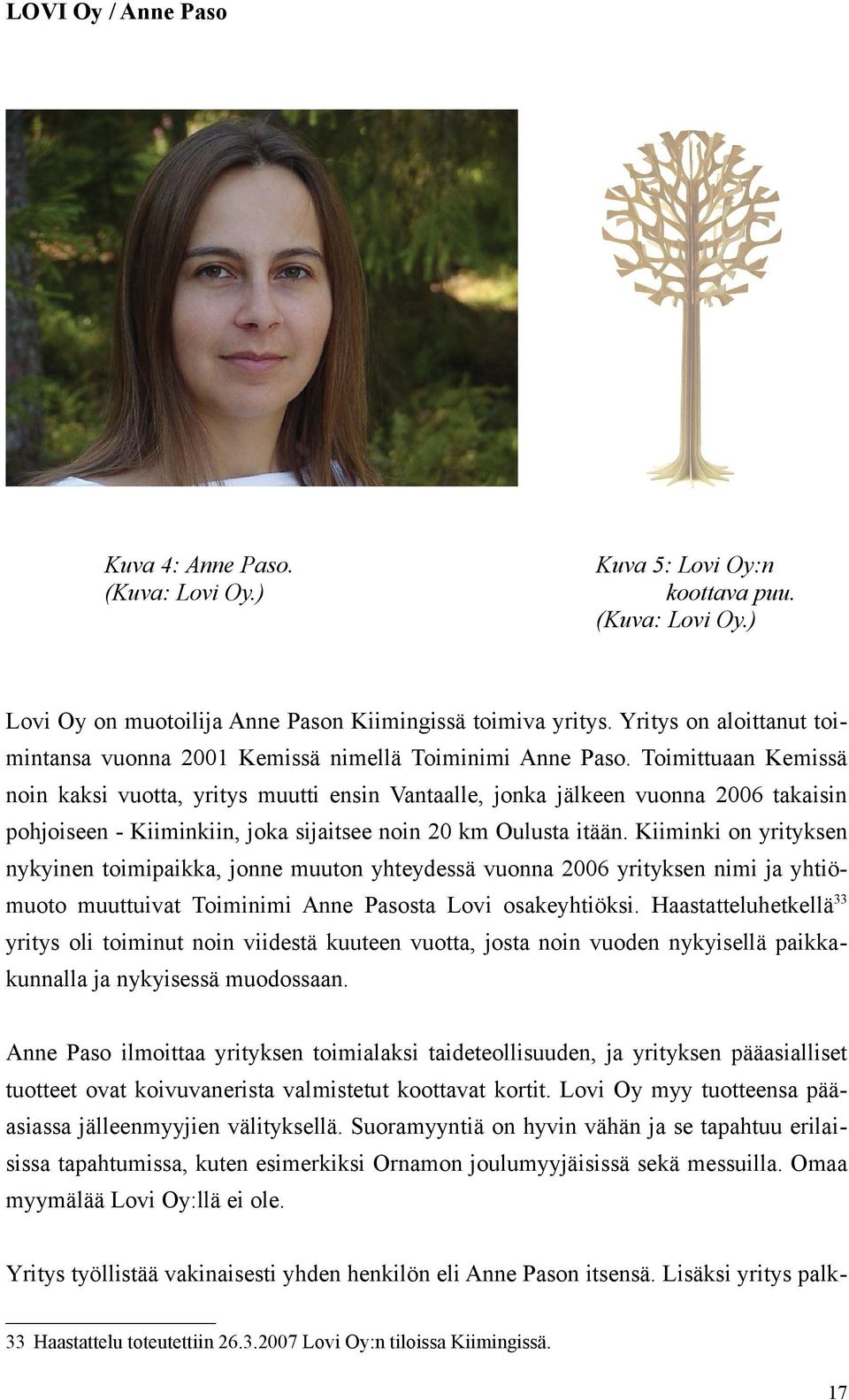 Toimittuaan Kemissä noin kaksi vuotta, yritys muutti ensin Vantaalle, jonka jälkeen vuonna 2006 takaisin pohjoiseen - Kiiminkiin, joka sijaitsee noin 20 km Oulusta itään.