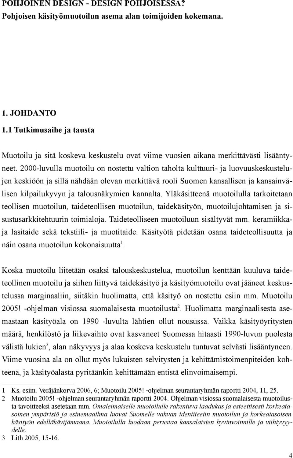 2000-luvulla muotoilu on nostettu valtion taholta kulttuuri- ja luovuuskeskustelujen keskiöön ja sillä nähdään olevan merkittävä rooli Suomen kansallisen ja kansainvälisen kilpailukyvyn ja