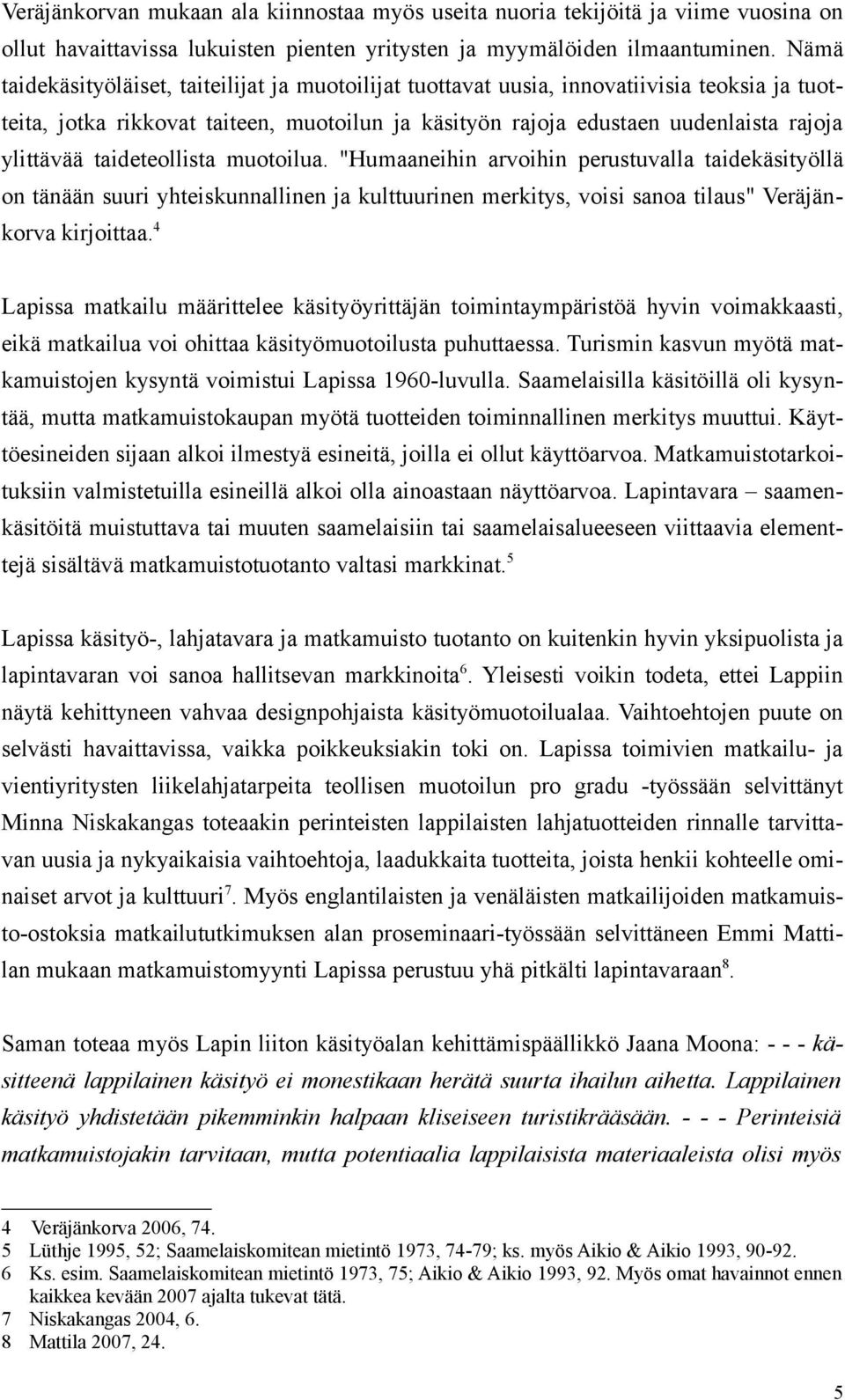 taideteollista muotoilua. "Humaaneihin arvoihin perustuvalla taidekäsityöllä on tänään suuri yhteiskunnallinen ja kulttuurinen merkitys, voisi sanoa tilaus" Veräjänkorva kirjoittaa.