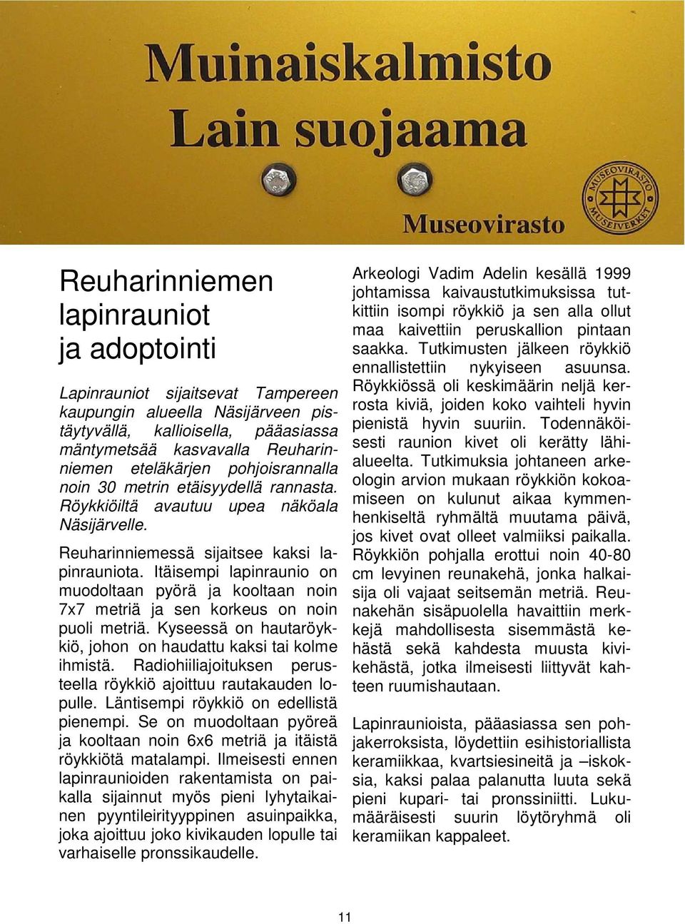 Itäisempi lapinraunio on muodoltaan pyörä ja kooltaan noin 7x7 metriä ja sen korkeus on noin puoli metriä. Kyseessä on hautaröykkiö, johon on haudattu kaksi tai kolme ihmistä.