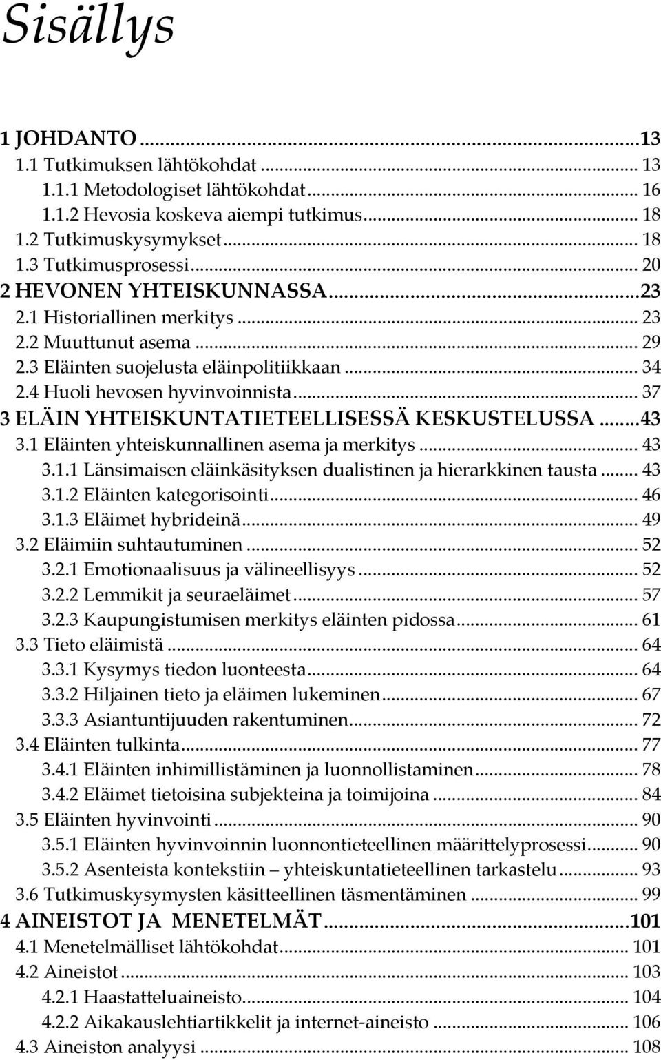 .. 37 3 ELÄIN YHTEISKUNTATIETEELLISESSÄ KESKUSTELUSSA... 43 3.1 Eläinten yhteiskunnallinen asema ja merkitys... 43 3.1.1 Länsimaisen eläinkäsityksen dualistinen ja hierarkkinen tausta... 43 3.1.2 Eläinten kategorisointi.