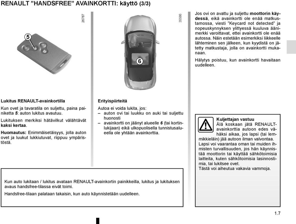 Hälytys poistuu, kun avainkortti havaitaan uudelleen. Lukitus RENAULT-avainkortilla Kun ovet ja tavaratila on suljettu, paina painiketta 5: auton lukitus avautuu.