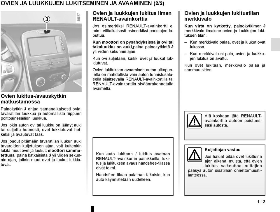 Jos joudut pitämään tavaratilan luukun auki tavaroiden kuljetuksen ajan, voit kuitenkin lukita muut ovet ja luukut: moottori sammutettuna paina katkaisinta 3 yli viiden sekunnin ajan, jolloin muut