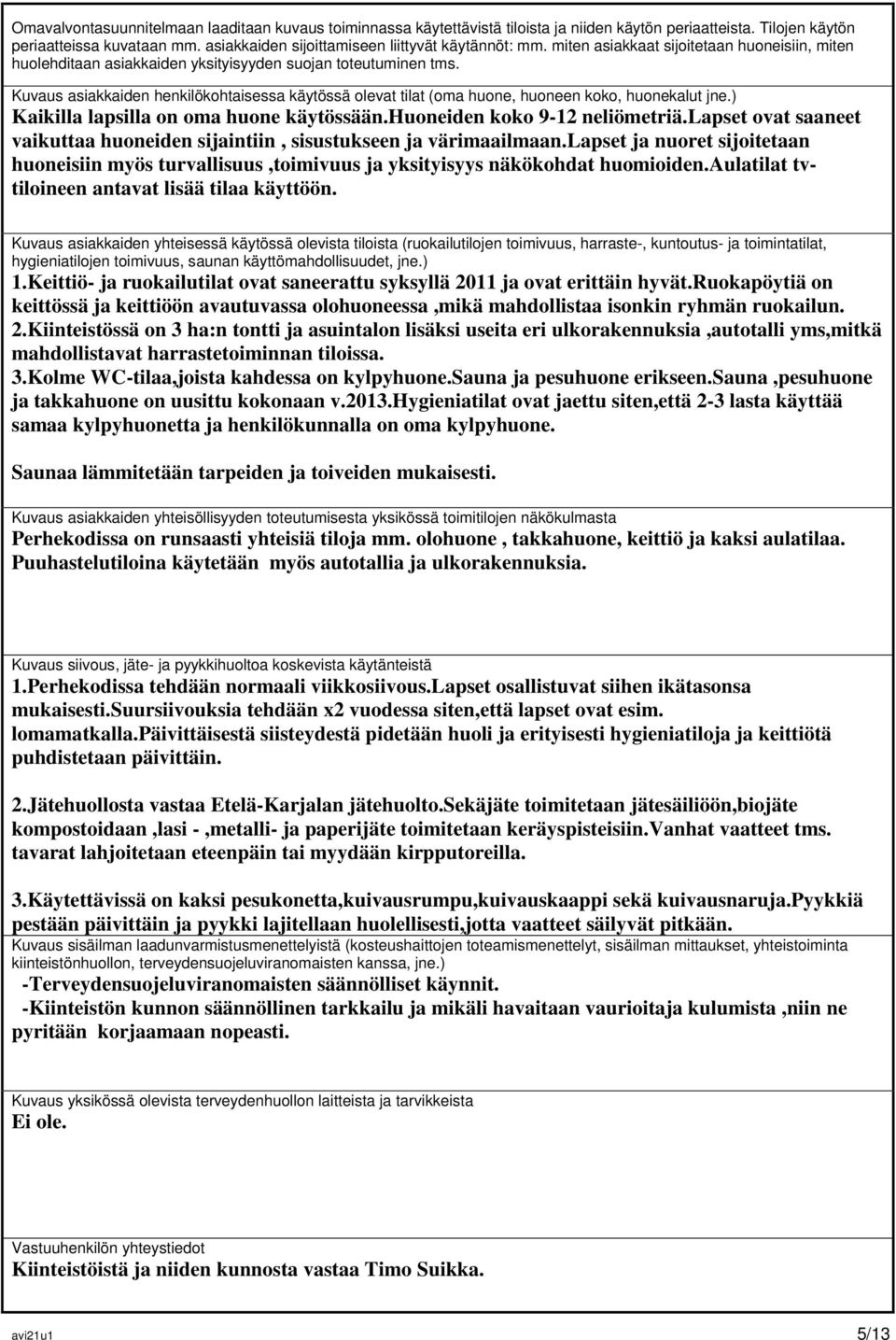 Kuvaus asiakkaiden henkilökohtaisessa käytössä olevat tilat (oma huone, huoneen koko, huonekalut jne.) Kaikilla lapsilla on oma huone käytössään.huoneiden koko 9-12 neliömetriä.