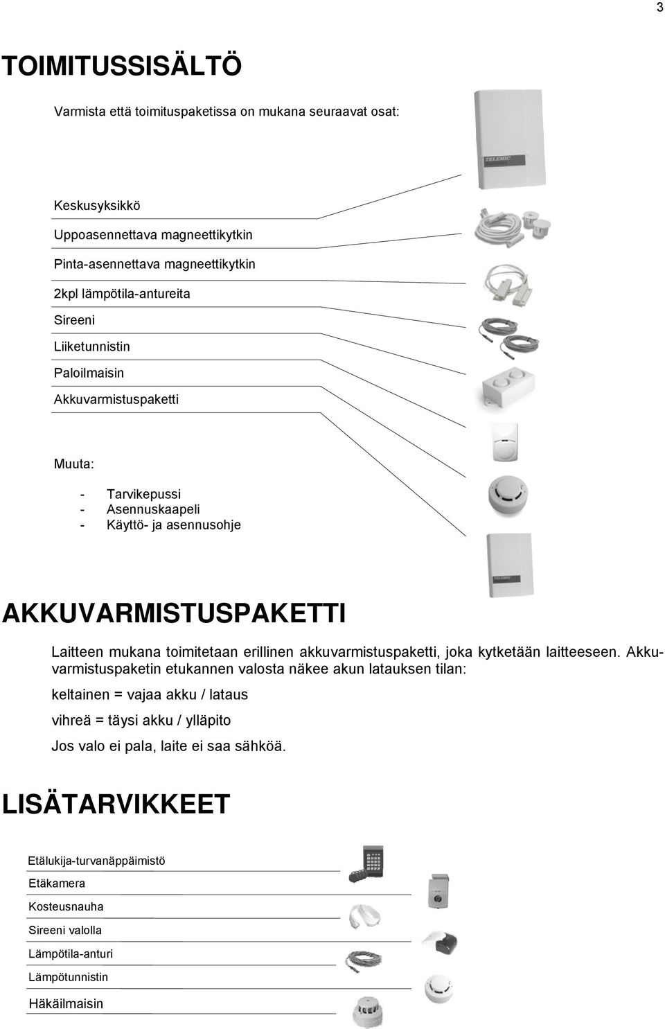 mukana toimitetaan erillinen akkuvarmistuspaketti, joka kytketään laitteeseen.