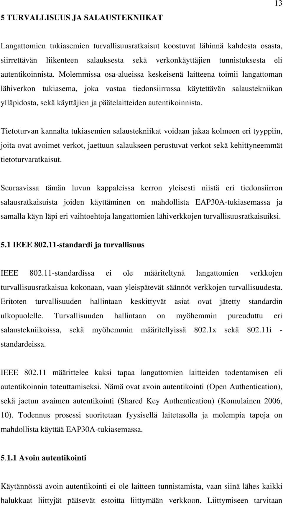 Molemmissa osa-alueissa keskeisenä laitteena toimii langattoman lähiverkon tukiasema, joka vastaa tiedonsiirrossa käytettävän salaustekniikan ylläpidosta, sekä käyttäjien ja päätelaitteiden 
