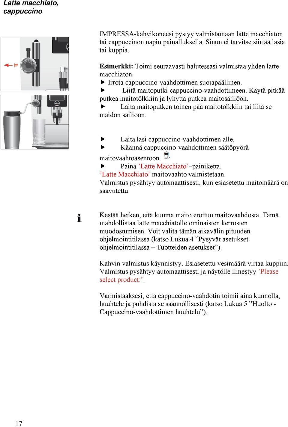 Käytä pitkää putkea maitotölkkiin ja lyhyttä putkea maitosäiliöön. Laita maitoputken toinen pää maitotölkkiin tai liitä se maidon säiliöön. Laita lasi cappuccino-vaahdottimen alle.
