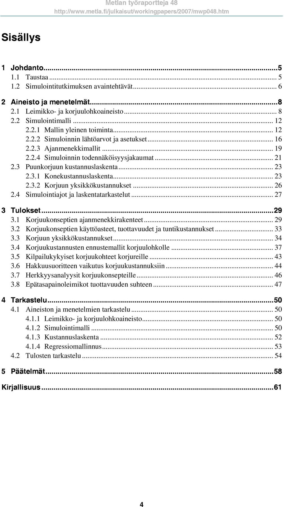 .. 6.4 Simulointiajot ja laskentatarkastelut... 7 3 Tulokset...9 3.1 Korjuukonseptien ajanmenekkirakenteet... 9 3. Korjuukonseptien käyttöasteet, tuottavuudet ja tuntikustannukset... 33 3.