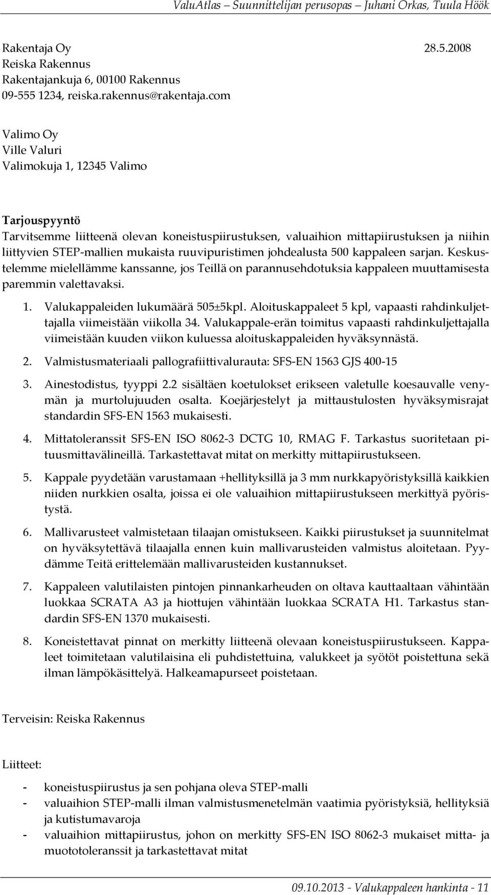 ruuvipuristimen johdealusta 500 kappaleen sarjan. Keskustelemme mielellämme kanssanne, jos Teillä on parannusehdotuksia kappaleen muuttamisesta paremmin valettavaksi. 1.