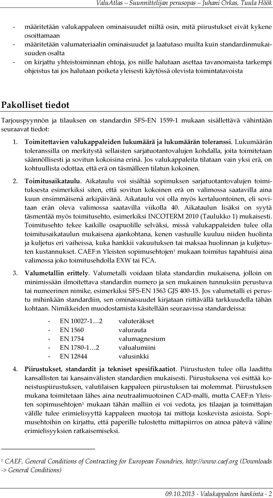 tilauksen on standardin SFS-EN 1559-1 mukaan sisällettävä vähintään seuraavat tiedot: 1. Toimitettavien valukappaleiden lukumäärä ja lukumäärän toleranssi.