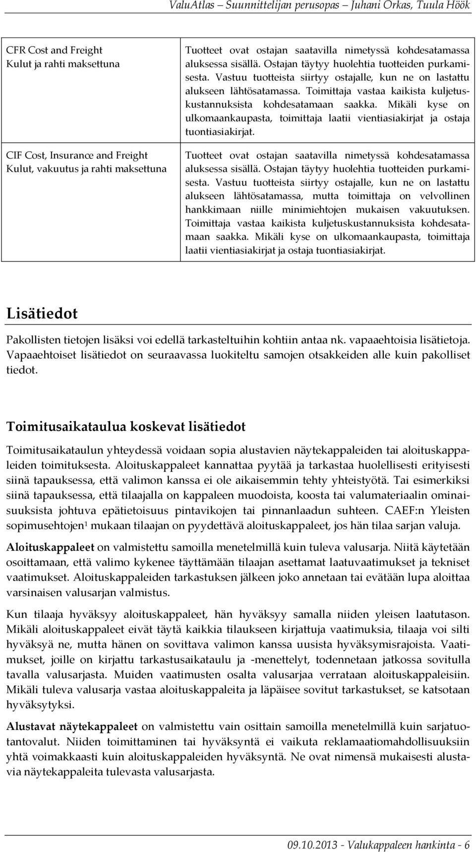 Toimittaja vastaa kaikista kuljetuskustannuksista kohdesatamaan saakka. Mikäli kyse on ulkomaankaupasta, toimittaja laatii vientiasiakirjat ja ostaja tuontiasiakirjat.