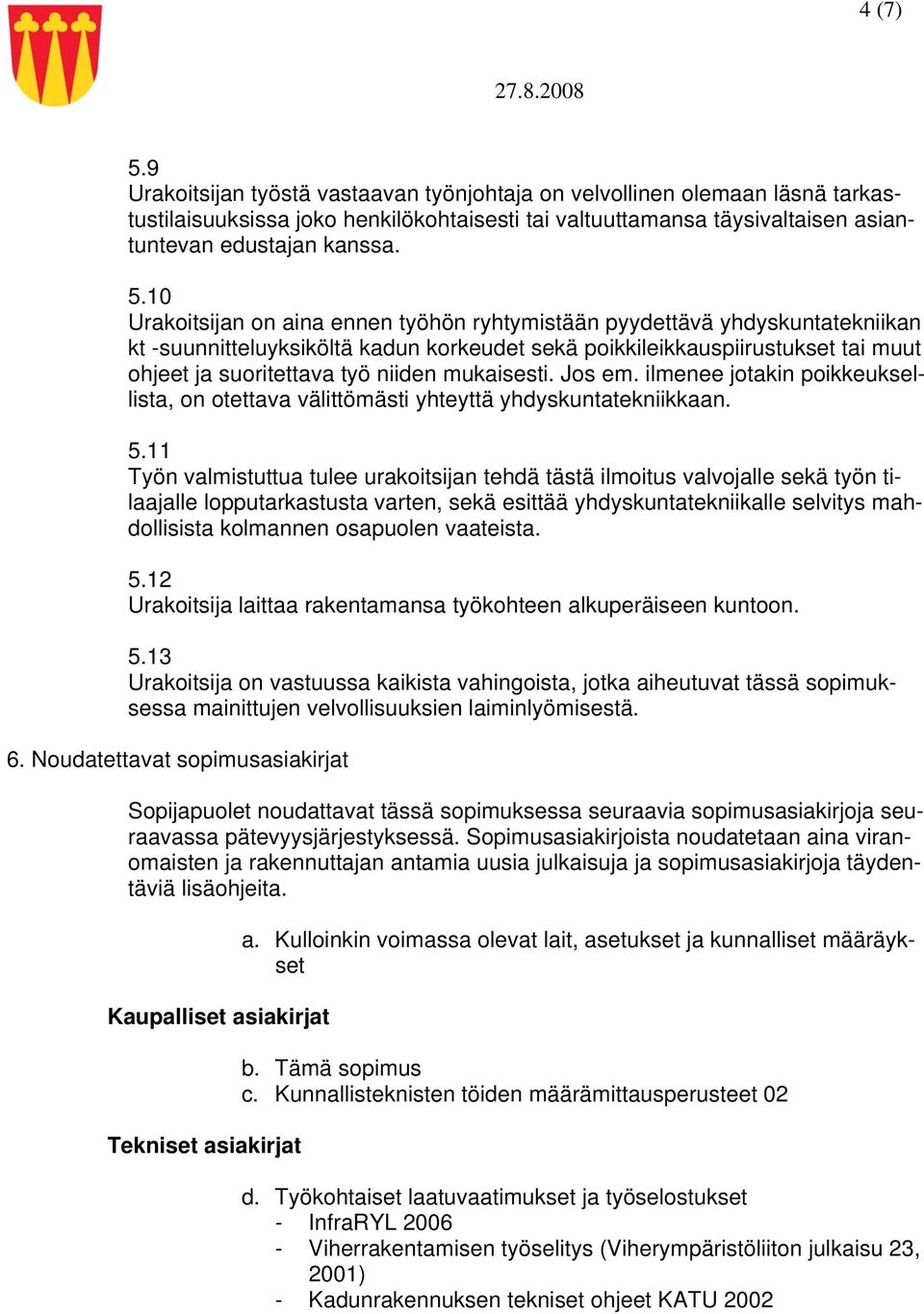 10 Urakoitsijan on aina ennen työhön ryhtymistään pyydettävä yhdyskuntatekniikan kt -suunnitteluyksiköltä kadun korkeudet sekä poikkileikkauspiirustukset tai muut ohjeet ja suoritettava työ niiden