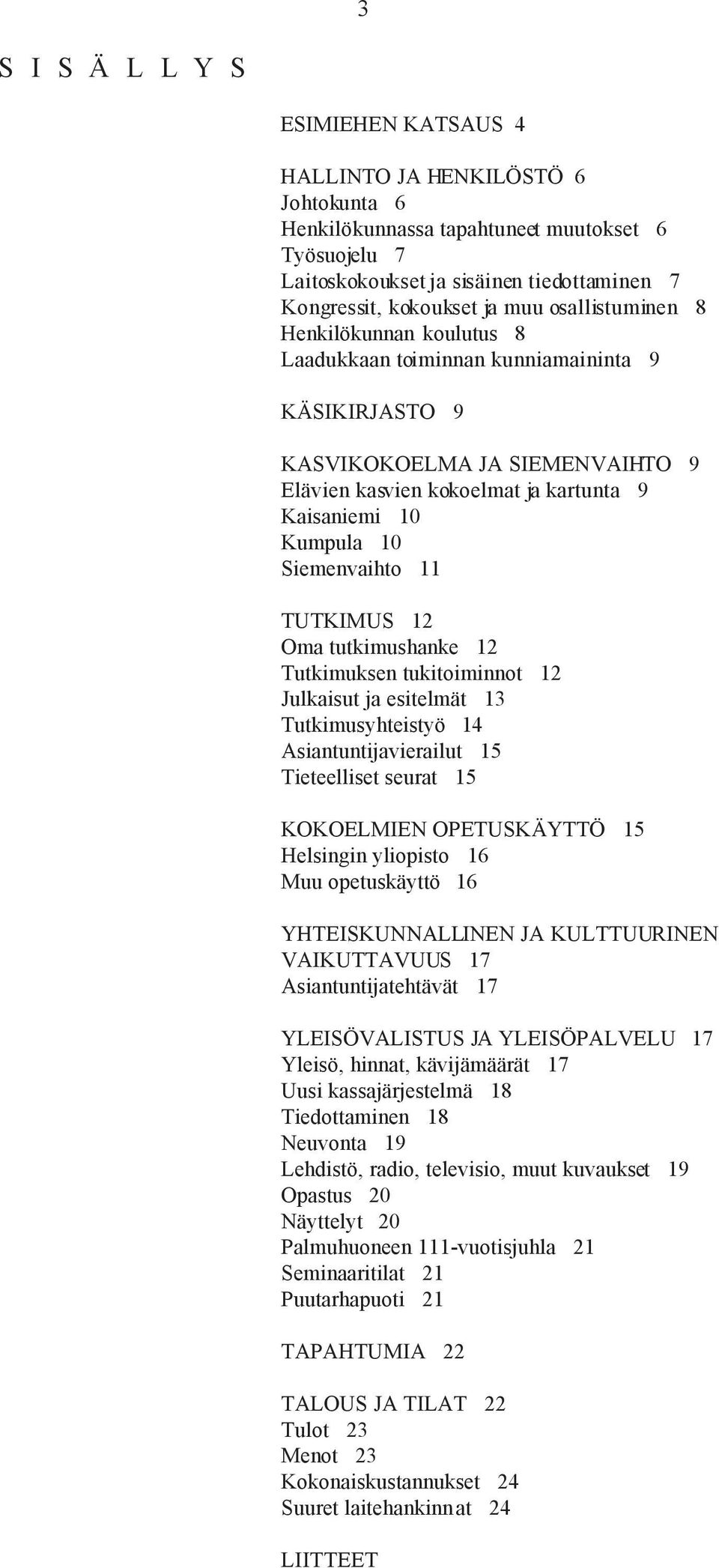 Siemenvaihto 11 TUTKIMUS 12 Oma tutkimushanke 12 Tutkimuksen tukitoiminnot 12 Julkaisut ja esitelmät 13 Tutkimusyhteistyö 14 Asiantuntijavierailut 15 Tieteelliset seurat 15 KOKOELMIEN OPETUSKÄYTTÖ 15