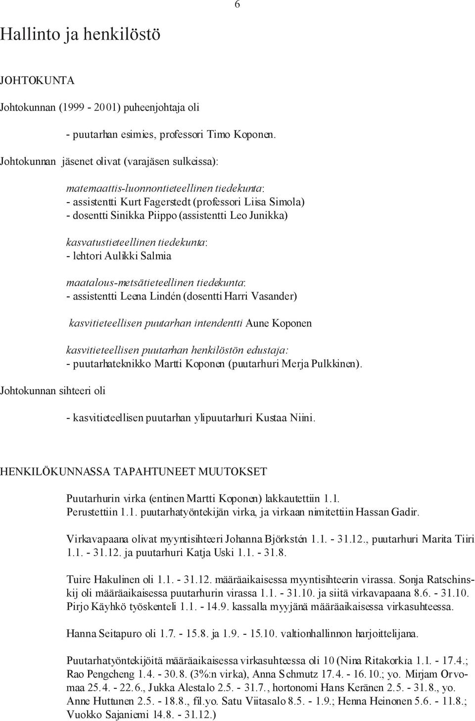 Piippo (assistentti Leo Junikka) kasvatustieteellinen tiedekunta: - lehtori Aulikki Salmia maatalous-metsätieteellinen tiedekunta: - assistentti Leena Lindén (dosentti Harri Vasander)