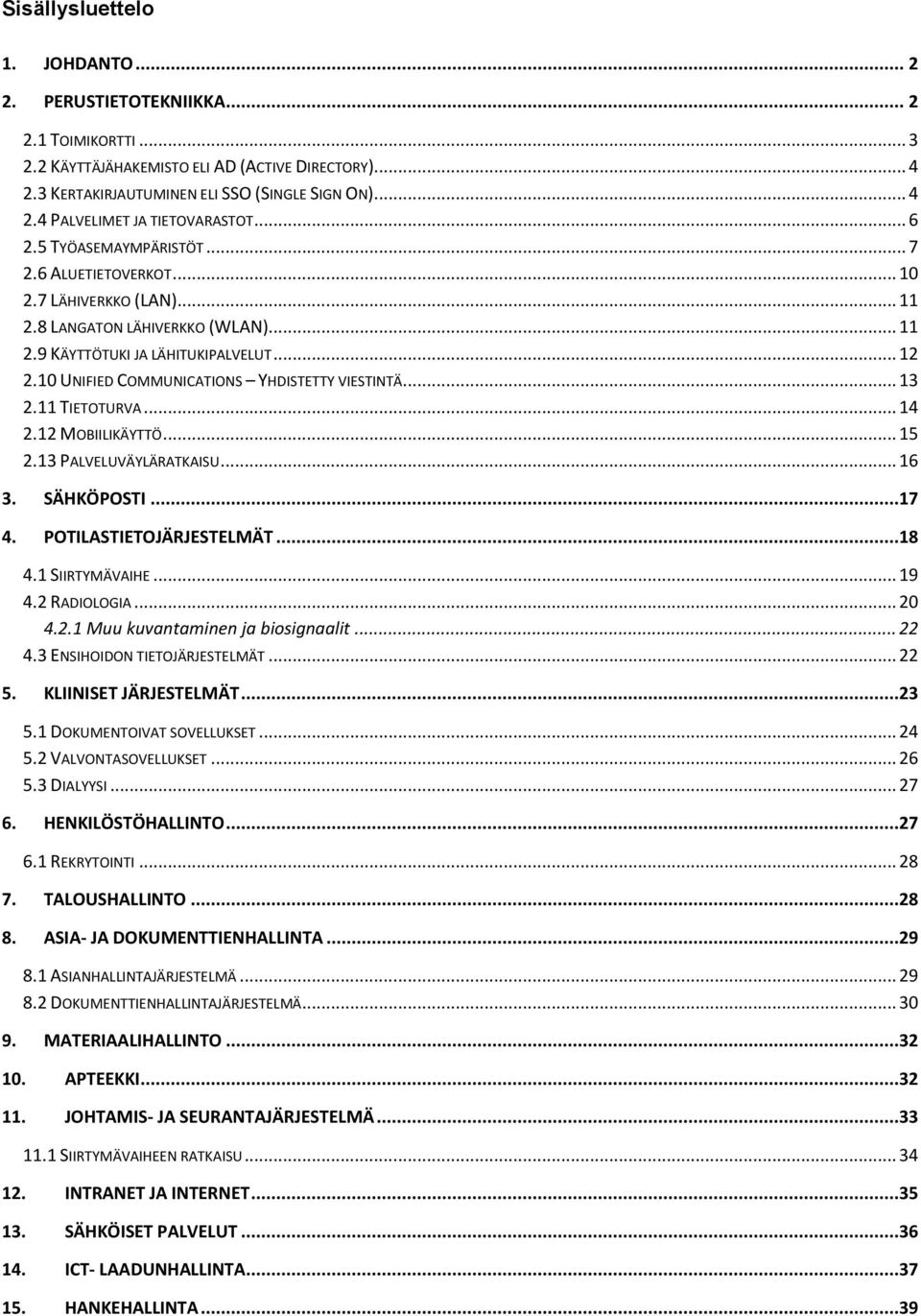 10 UNIFIED COMMUNICATIONS YHDISTETTY VIESTINTÄ... 13 2.11 TIETOTURVA... 14 2.12 MOBIILIKÄYTTÖ... 15 2.13 PALVELUVÄYLÄRATKAISU... 16 3. SÄHKÖPOSTI...17 4. POTILASTIETOJÄRJESTELMÄT...18 4.