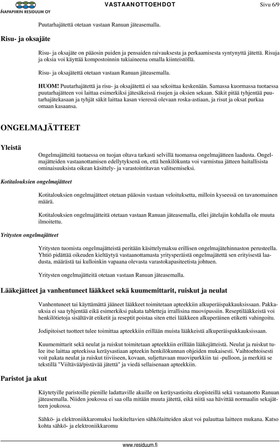 Puutarhajätettä ja risu- ja oksajätettä ei saa sekoittaa keskenään. Samassa kuormassa tuotaessa puutarhajätteen voi laittaa esimerkiksi jätesäkeissä risujen ja oksien sekaan.