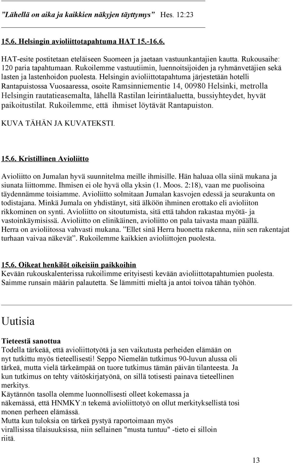 Helsingin avioliittotapahtuma järjestetään hotelli Rantapuistossa Vuosaaressa, osoite Ramsinniementie 14, 00980 Helsinki, metrolla Helsingin rautatieasemalta, lähellä Rastilan leirintäaluetta,