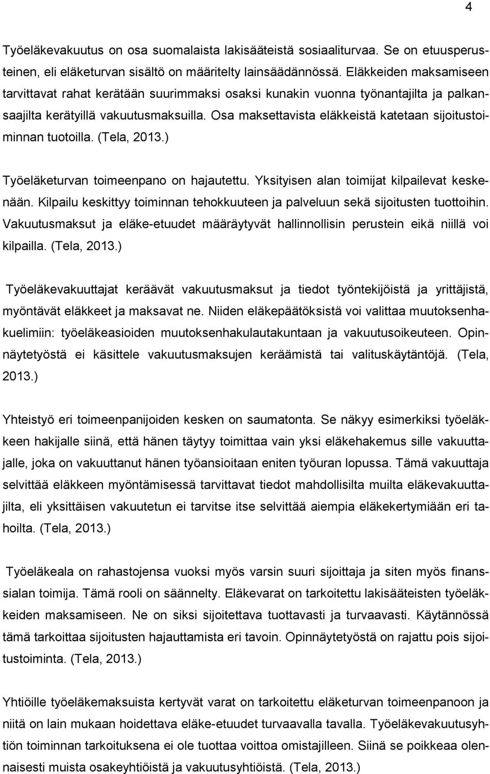 Osa maksettavista eläkkeistä katetaan sijoitustoiminnan tuotoilla. (Tela, 2013.) Työeläketurvan toimeenpano on hajautettu. Yksityisen alan toimijat kilpailevat keskenään.