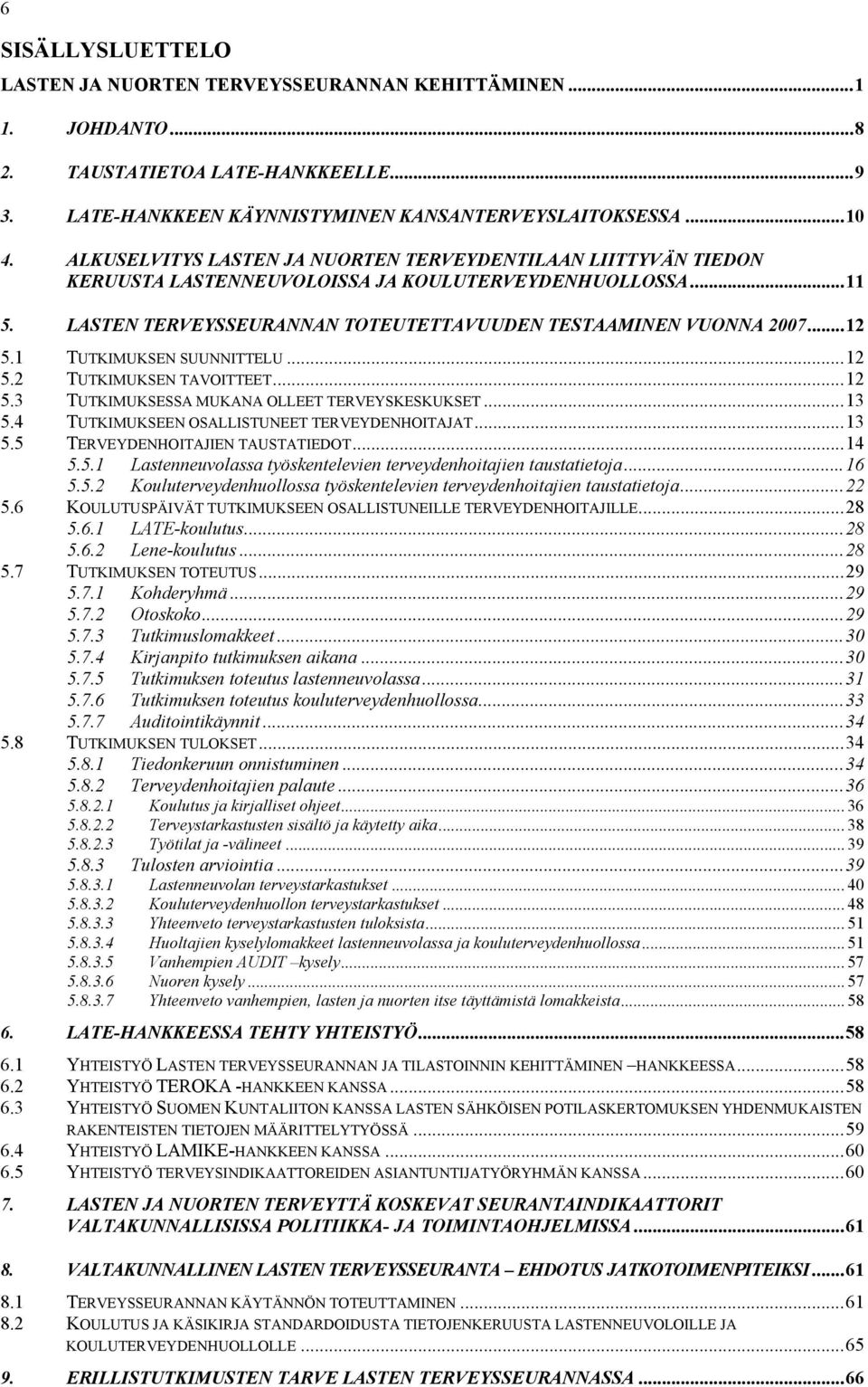 1 TUTKIMUKSEN SUUNNITTELU...12 5.2 TUTKIMUKSEN TAVOITTEET...12 5.3 TUTKIMUKSESSA MUKANA OLLEET TERVEYSKESKUKSET...13 5.4 TUTKIMUKSEEN OSALLISTUNEET TERVEYDENHOITAJAT...13 5.5 TERVEYDENHOITAJIEN TAUSTATIEDOT.