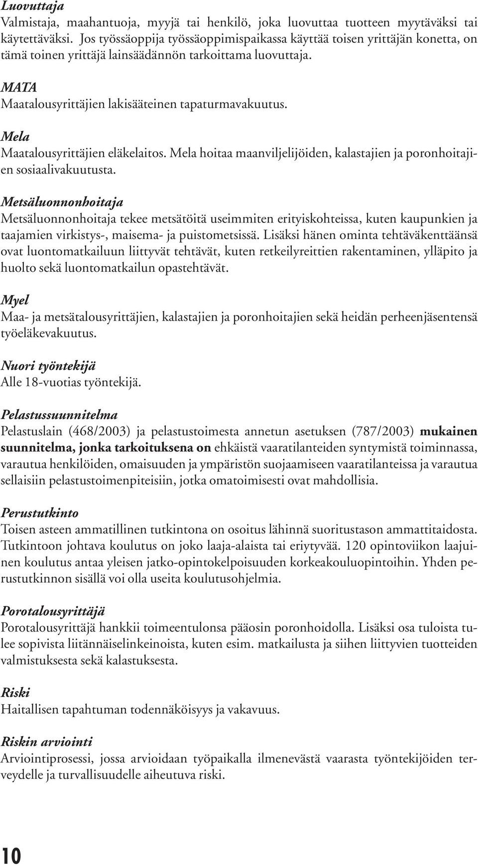 Mela Maatalousyrittäjien eläkelaitos. Mela hoitaa maanviljelijöiden, kalastajien ja poronhoitajien sosiaa livakuutusta.